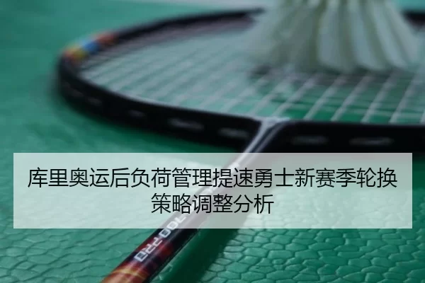 库里奥运后负荷管理提速勇士新赛季轮换策略调整分析
